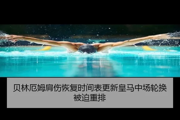 贝林厄姆肩伤恢复时间表更新皇马中场轮换被迫重排